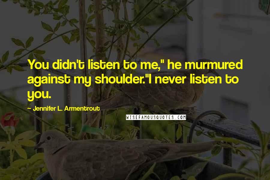 Jennifer L. Armentrout Quotes: You didn't listen to me," he murmured against my shoulder."I never listen to you.