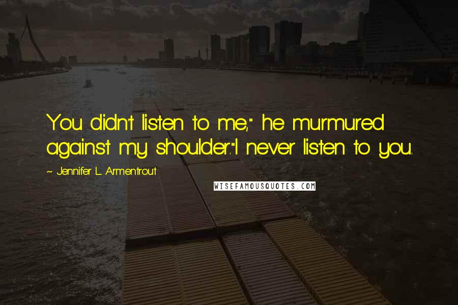 Jennifer L. Armentrout Quotes: You didn't listen to me," he murmured against my shoulder."I never listen to you.