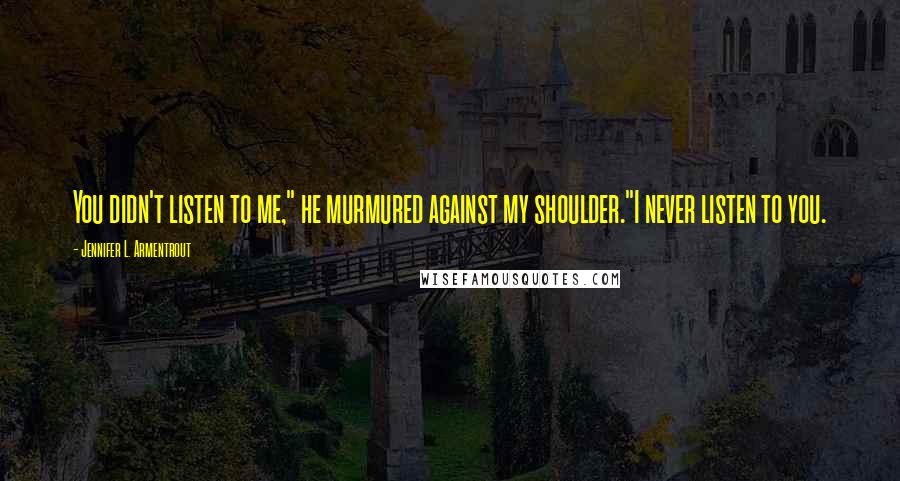 Jennifer L. Armentrout Quotes: You didn't listen to me," he murmured against my shoulder."I never listen to you.