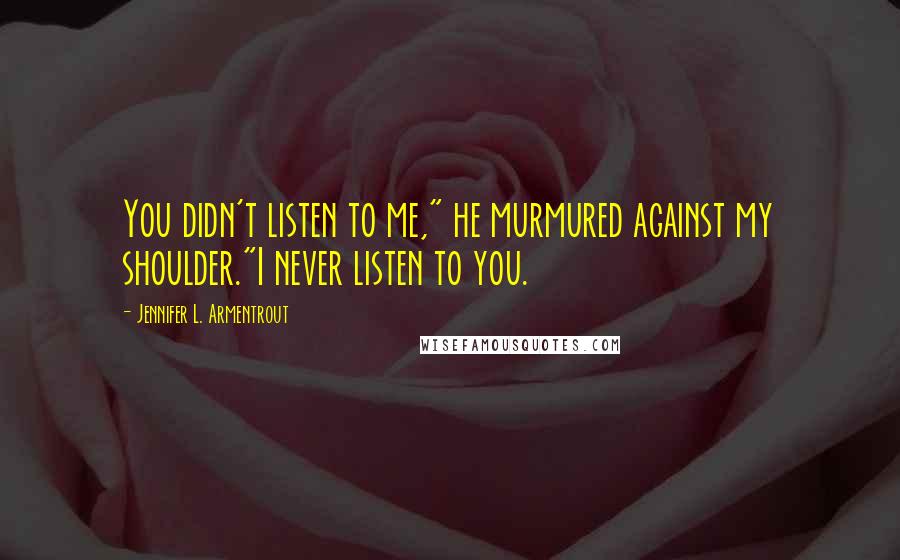 Jennifer L. Armentrout Quotes: You didn't listen to me," he murmured against my shoulder."I never listen to you.
