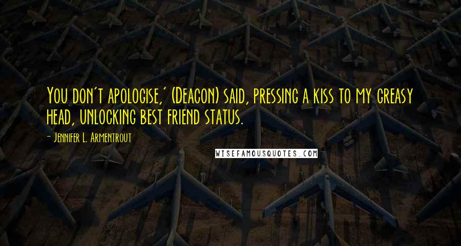 Jennifer L. Armentrout Quotes: You don't apologise,' (Deacon) said, pressing a kiss to my greasy head, unlocking best friend status.