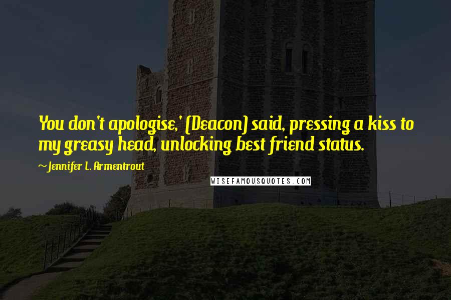 Jennifer L. Armentrout Quotes: You don't apologise,' (Deacon) said, pressing a kiss to my greasy head, unlocking best friend status.