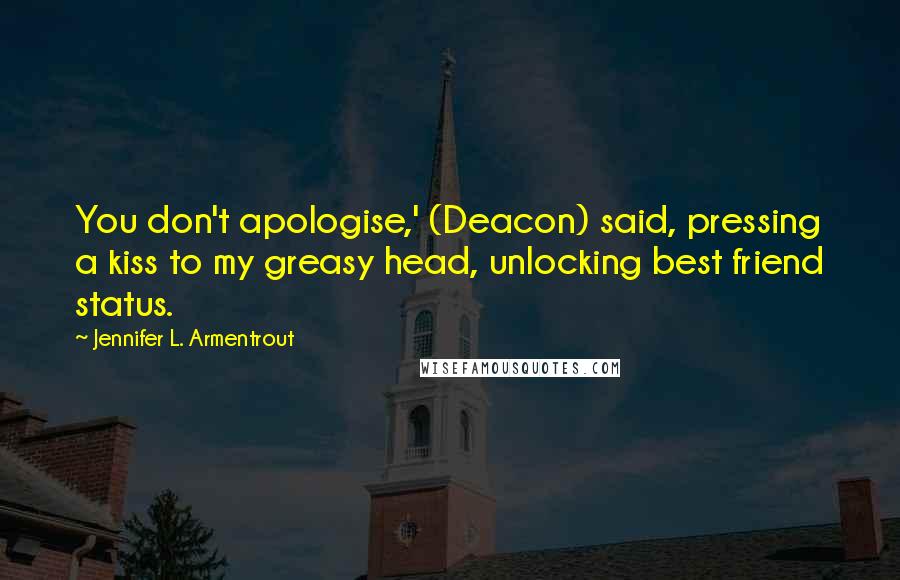 Jennifer L. Armentrout Quotes: You don't apologise,' (Deacon) said, pressing a kiss to my greasy head, unlocking best friend status.