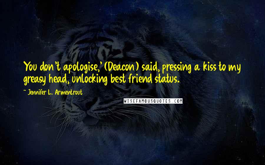 Jennifer L. Armentrout Quotes: You don't apologise,' (Deacon) said, pressing a kiss to my greasy head, unlocking best friend status.