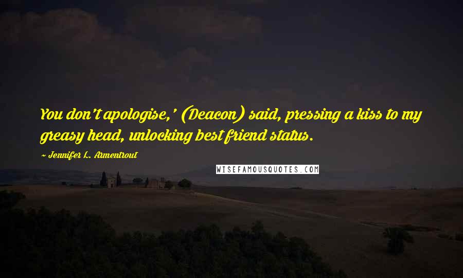 Jennifer L. Armentrout Quotes: You don't apologise,' (Deacon) said, pressing a kiss to my greasy head, unlocking best friend status.