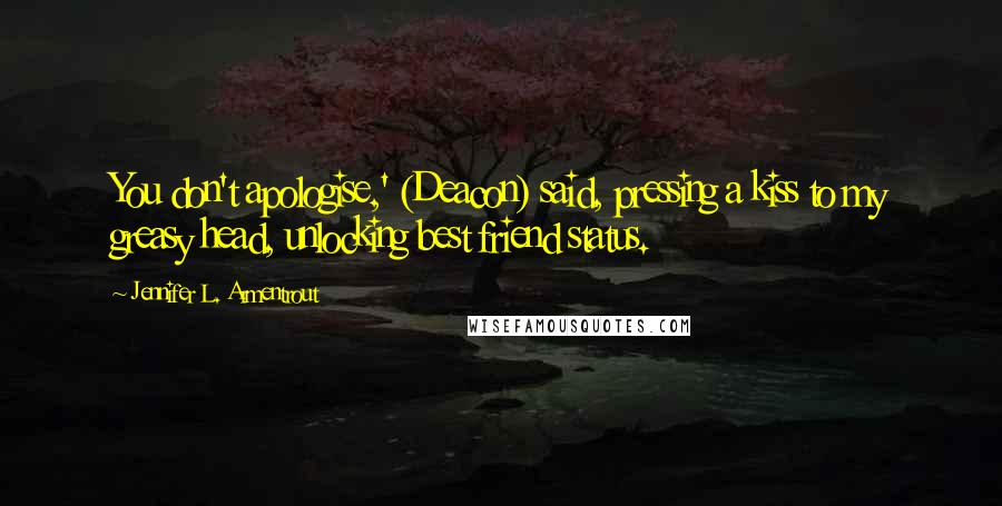 Jennifer L. Armentrout Quotes: You don't apologise,' (Deacon) said, pressing a kiss to my greasy head, unlocking best friend status.