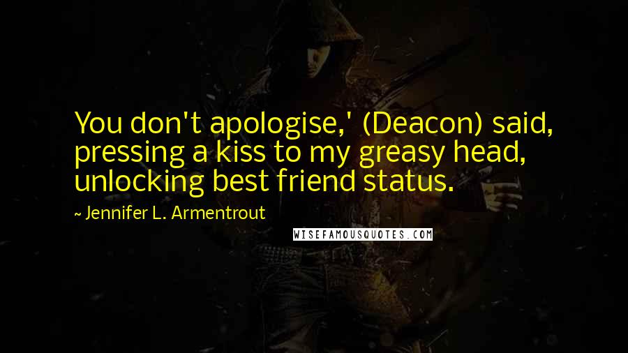 Jennifer L. Armentrout Quotes: You don't apologise,' (Deacon) said, pressing a kiss to my greasy head, unlocking best friend status.