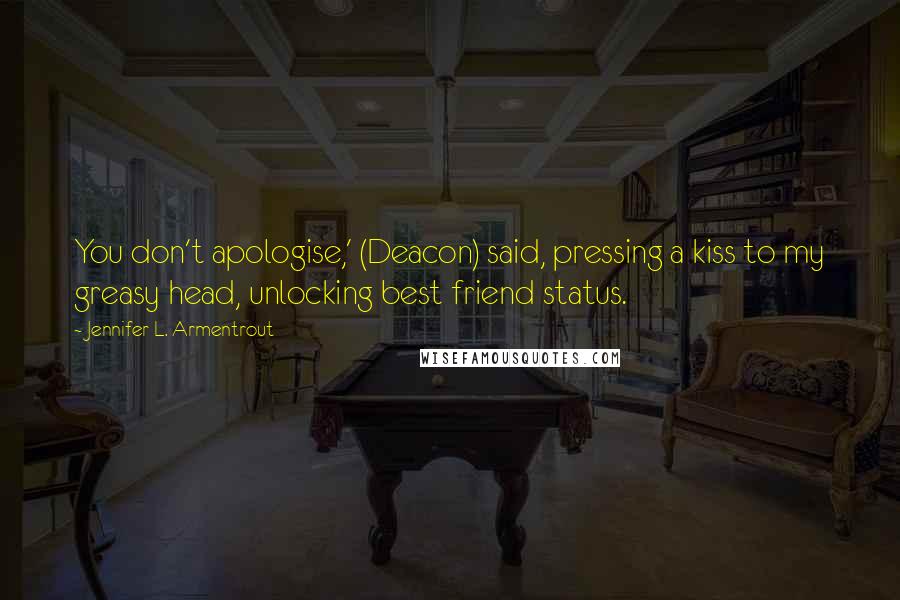 Jennifer L. Armentrout Quotes: You don't apologise,' (Deacon) said, pressing a kiss to my greasy head, unlocking best friend status.