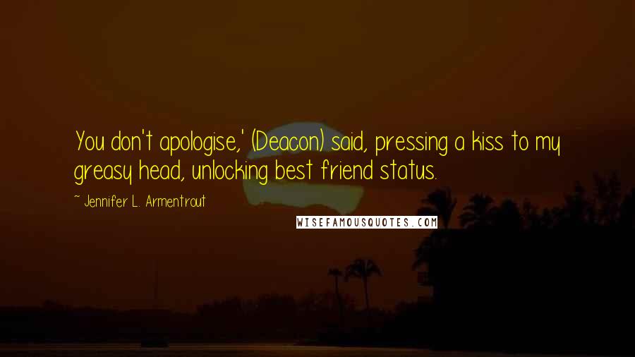 Jennifer L. Armentrout Quotes: You don't apologise,' (Deacon) said, pressing a kiss to my greasy head, unlocking best friend status.