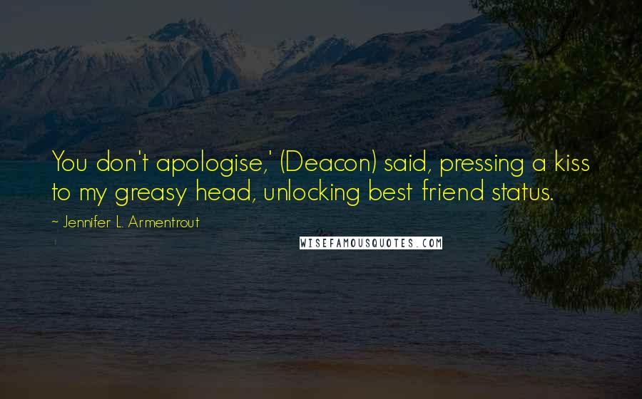 Jennifer L. Armentrout Quotes: You don't apologise,' (Deacon) said, pressing a kiss to my greasy head, unlocking best friend status.