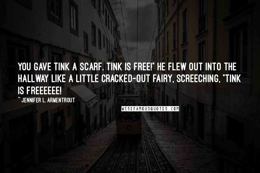 Jennifer L. Armentrout Quotes: You gave Tink a scarf. Tink is free!" He flew out into the hallway like a little cracked-out fairy, screeching, "Tink is freeeeee!