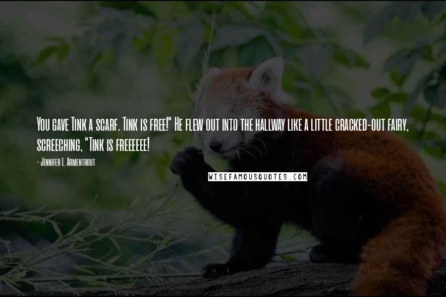 Jennifer L. Armentrout Quotes: You gave Tink a scarf. Tink is free!" He flew out into the hallway like a little cracked-out fairy, screeching, "Tink is freeeeee!