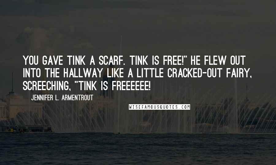 Jennifer L. Armentrout Quotes: You gave Tink a scarf. Tink is free!" He flew out into the hallway like a little cracked-out fairy, screeching, "Tink is freeeeee!
