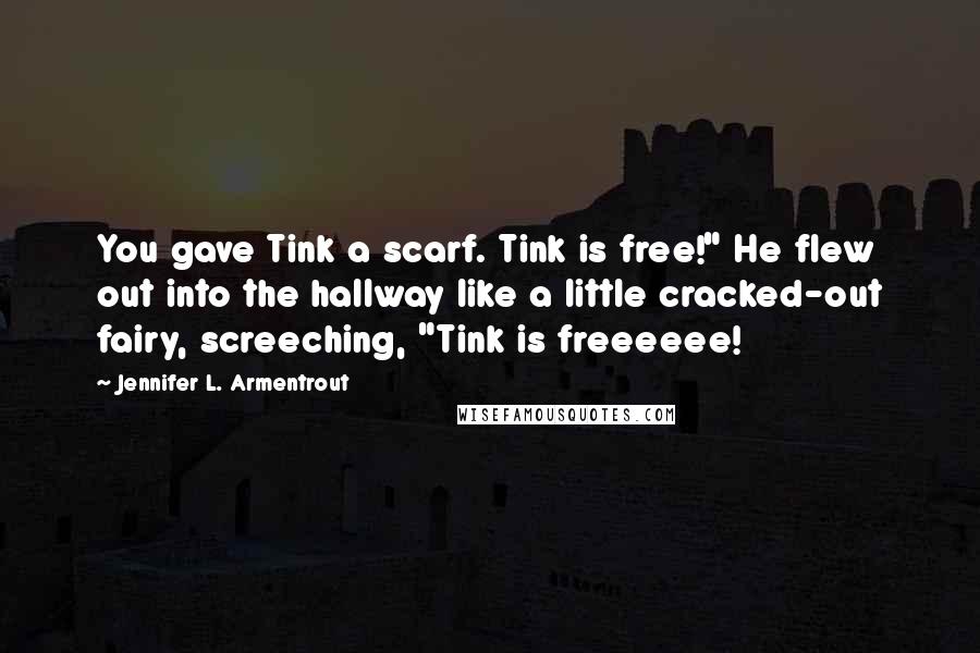 Jennifer L. Armentrout Quotes: You gave Tink a scarf. Tink is free!" He flew out into the hallway like a little cracked-out fairy, screeching, "Tink is freeeeee!