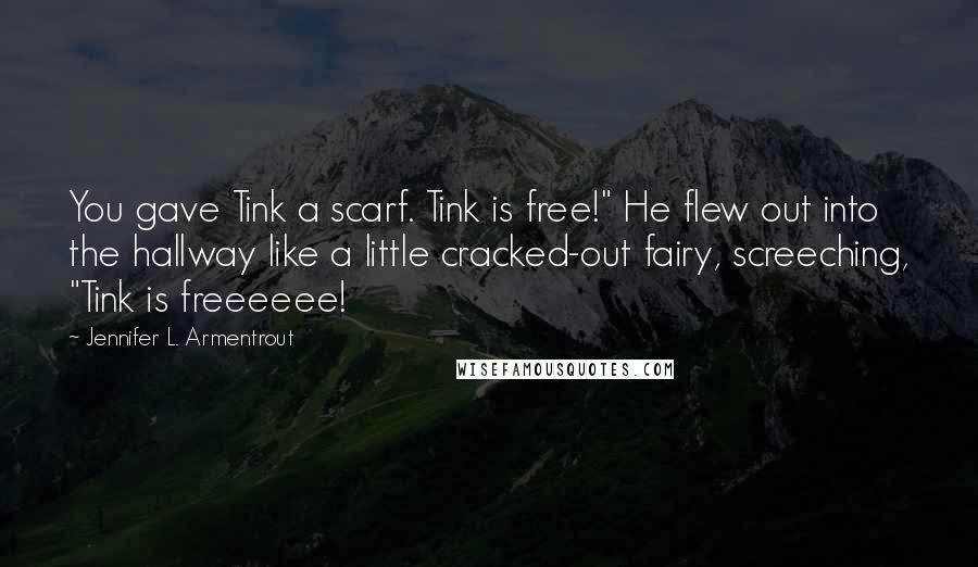 Jennifer L. Armentrout Quotes: You gave Tink a scarf. Tink is free!" He flew out into the hallway like a little cracked-out fairy, screeching, "Tink is freeeeee!