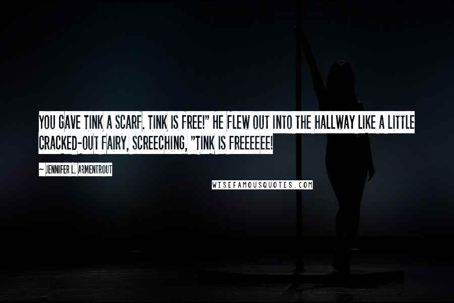 Jennifer L. Armentrout Quotes: You gave Tink a scarf. Tink is free!" He flew out into the hallway like a little cracked-out fairy, screeching, "Tink is freeeeee!