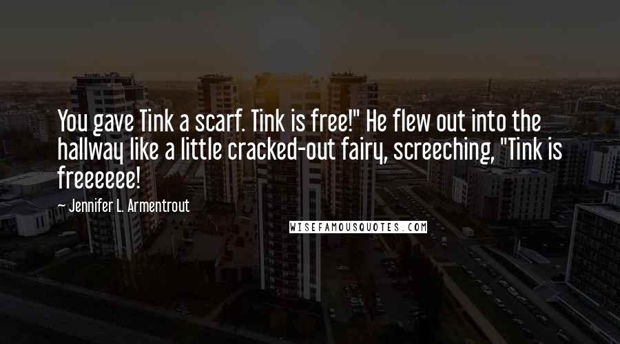 Jennifer L. Armentrout Quotes: You gave Tink a scarf. Tink is free!" He flew out into the hallway like a little cracked-out fairy, screeching, "Tink is freeeeee!