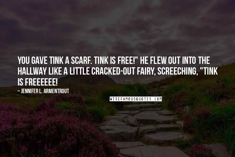 Jennifer L. Armentrout Quotes: You gave Tink a scarf. Tink is free!" He flew out into the hallway like a little cracked-out fairy, screeching, "Tink is freeeeee!