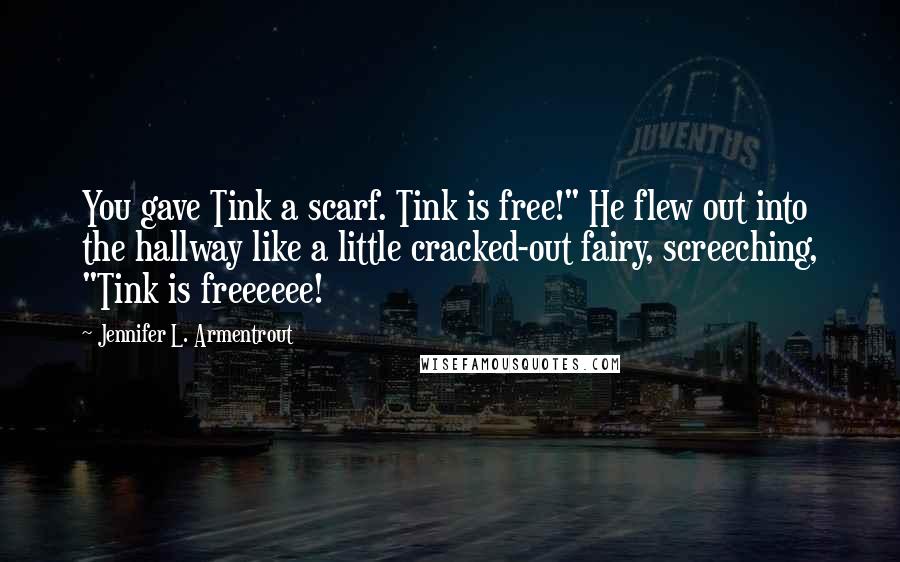 Jennifer L. Armentrout Quotes: You gave Tink a scarf. Tink is free!" He flew out into the hallway like a little cracked-out fairy, screeching, "Tink is freeeeee!
