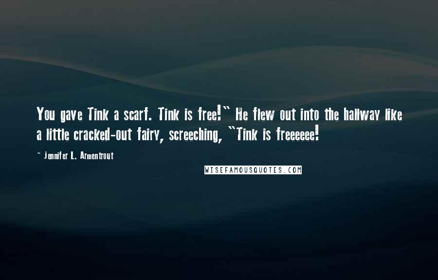 Jennifer L. Armentrout Quotes: You gave Tink a scarf. Tink is free!" He flew out into the hallway like a little cracked-out fairy, screeching, "Tink is freeeeee!