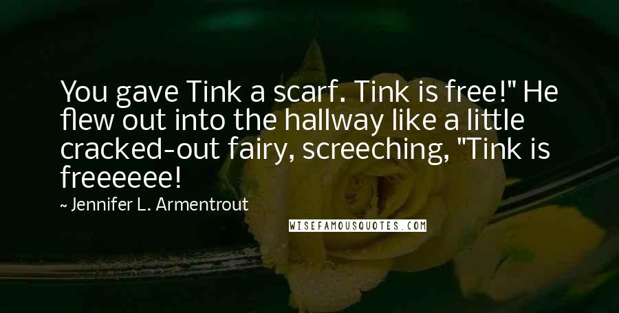 Jennifer L. Armentrout Quotes: You gave Tink a scarf. Tink is free!" He flew out into the hallway like a little cracked-out fairy, screeching, "Tink is freeeeee!