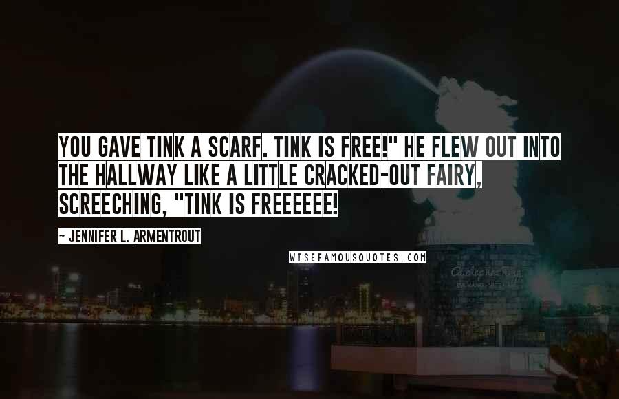 Jennifer L. Armentrout Quotes: You gave Tink a scarf. Tink is free!" He flew out into the hallway like a little cracked-out fairy, screeching, "Tink is freeeeee!