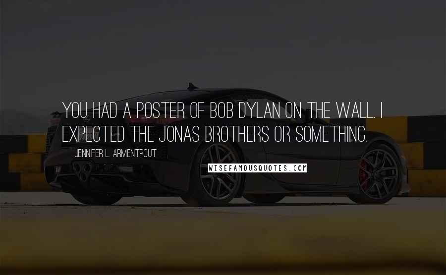 Jennifer L. Armentrout Quotes: You had a poster of Bob Dylan on the wall. I expected the Jonas Brothers or something.