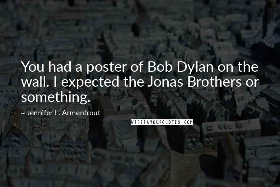 Jennifer L. Armentrout Quotes: You had a poster of Bob Dylan on the wall. I expected the Jonas Brothers or something.
