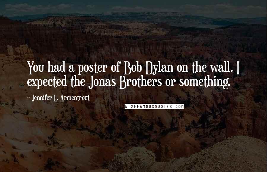 Jennifer L. Armentrout Quotes: You had a poster of Bob Dylan on the wall. I expected the Jonas Brothers or something.