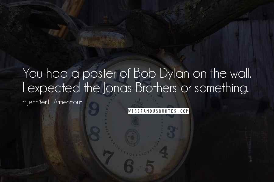 Jennifer L. Armentrout Quotes: You had a poster of Bob Dylan on the wall. I expected the Jonas Brothers or something.