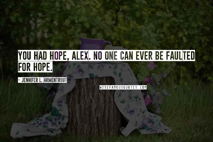 Jennifer L. Armentrout Quotes: You had hope, Alex. No one can ever be faulted for hope.