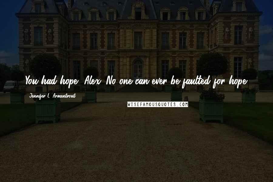 Jennifer L. Armentrout Quotes: You had hope, Alex. No one can ever be faulted for hope.