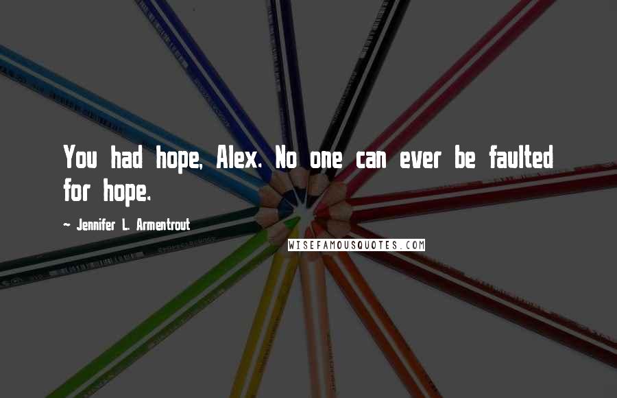 Jennifer L. Armentrout Quotes: You had hope, Alex. No one can ever be faulted for hope.