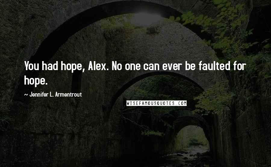 Jennifer L. Armentrout Quotes: You had hope, Alex. No one can ever be faulted for hope.