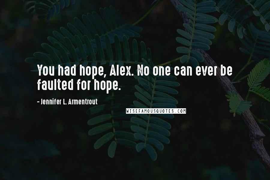 Jennifer L. Armentrout Quotes: You had hope, Alex. No one can ever be faulted for hope.