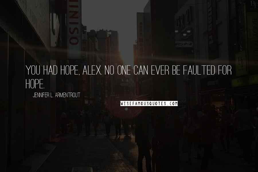 Jennifer L. Armentrout Quotes: You had hope, Alex. No one can ever be faulted for hope.