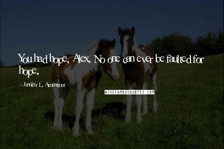 Jennifer L. Armentrout Quotes: You had hope, Alex. No one can ever be faulted for hope.