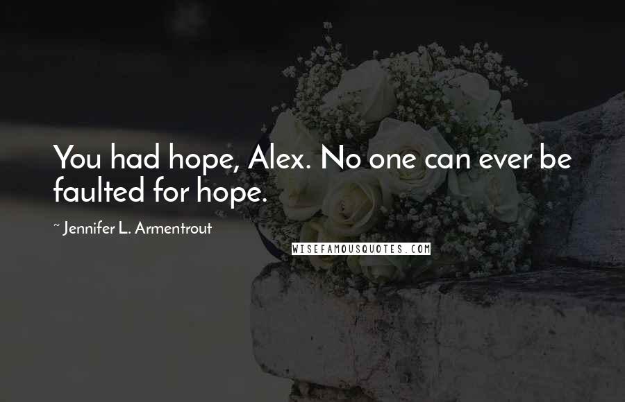 Jennifer L. Armentrout Quotes: You had hope, Alex. No one can ever be faulted for hope.