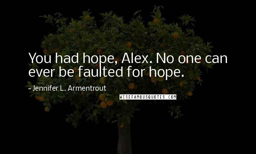 Jennifer L. Armentrout Quotes: You had hope, Alex. No one can ever be faulted for hope.