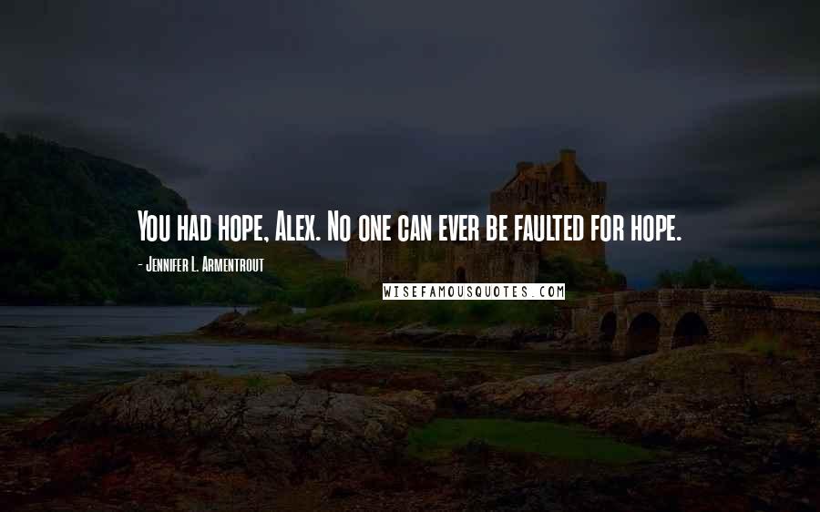 Jennifer L. Armentrout Quotes: You had hope, Alex. No one can ever be faulted for hope.