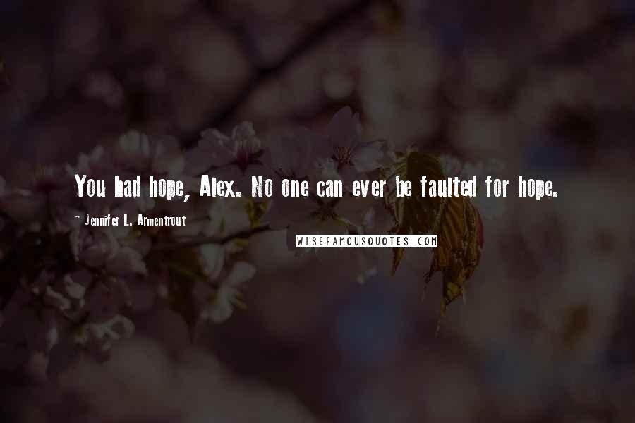 Jennifer L. Armentrout Quotes: You had hope, Alex. No one can ever be faulted for hope.