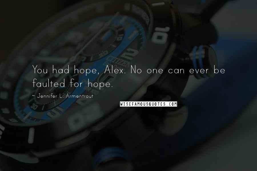 Jennifer L. Armentrout Quotes: You had hope, Alex. No one can ever be faulted for hope.