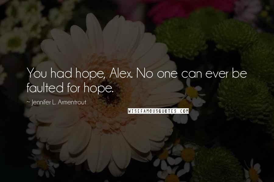 Jennifer L. Armentrout Quotes: You had hope, Alex. No one can ever be faulted for hope.