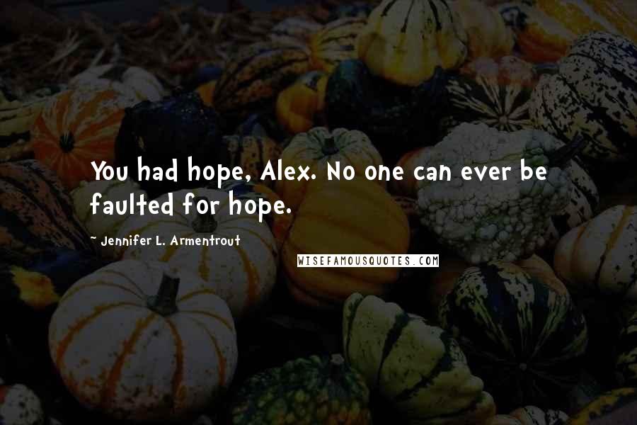 Jennifer L. Armentrout Quotes: You had hope, Alex. No one can ever be faulted for hope.