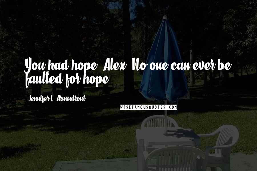 Jennifer L. Armentrout Quotes: You had hope, Alex. No one can ever be faulted for hope.