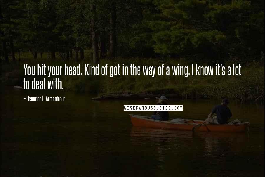 Jennifer L. Armentrout Quotes: You hit your head. Kind of got in the way of a wing. I know it's a lot to deal with,