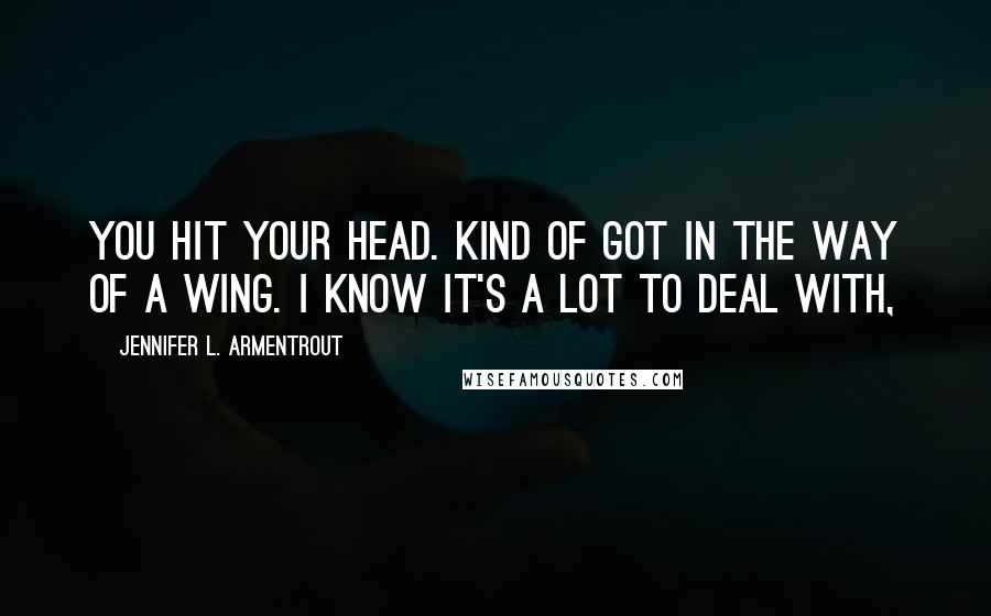 Jennifer L. Armentrout Quotes: You hit your head. Kind of got in the way of a wing. I know it's a lot to deal with,