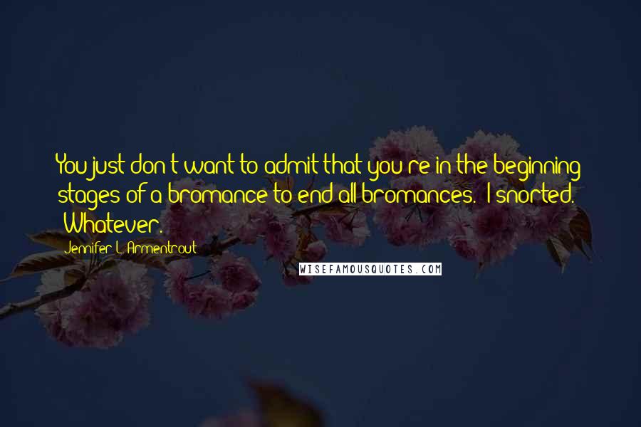 Jennifer L. Armentrout Quotes: You just don't want to admit that you're in the beginning stages of a bromance to end all bromances." I snorted. "Whatever.