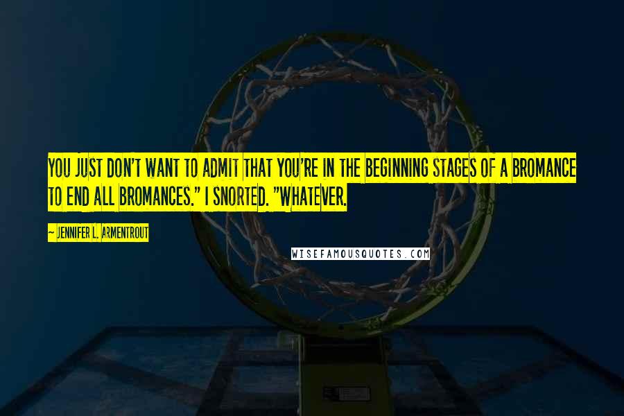 Jennifer L. Armentrout Quotes: You just don't want to admit that you're in the beginning stages of a bromance to end all bromances." I snorted. "Whatever.