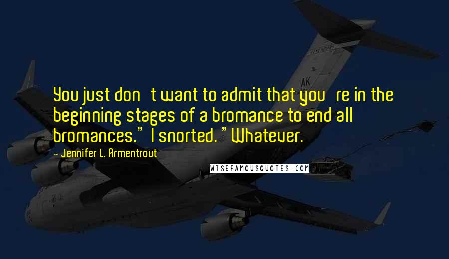 Jennifer L. Armentrout Quotes: You just don't want to admit that you're in the beginning stages of a bromance to end all bromances." I snorted. "Whatever.